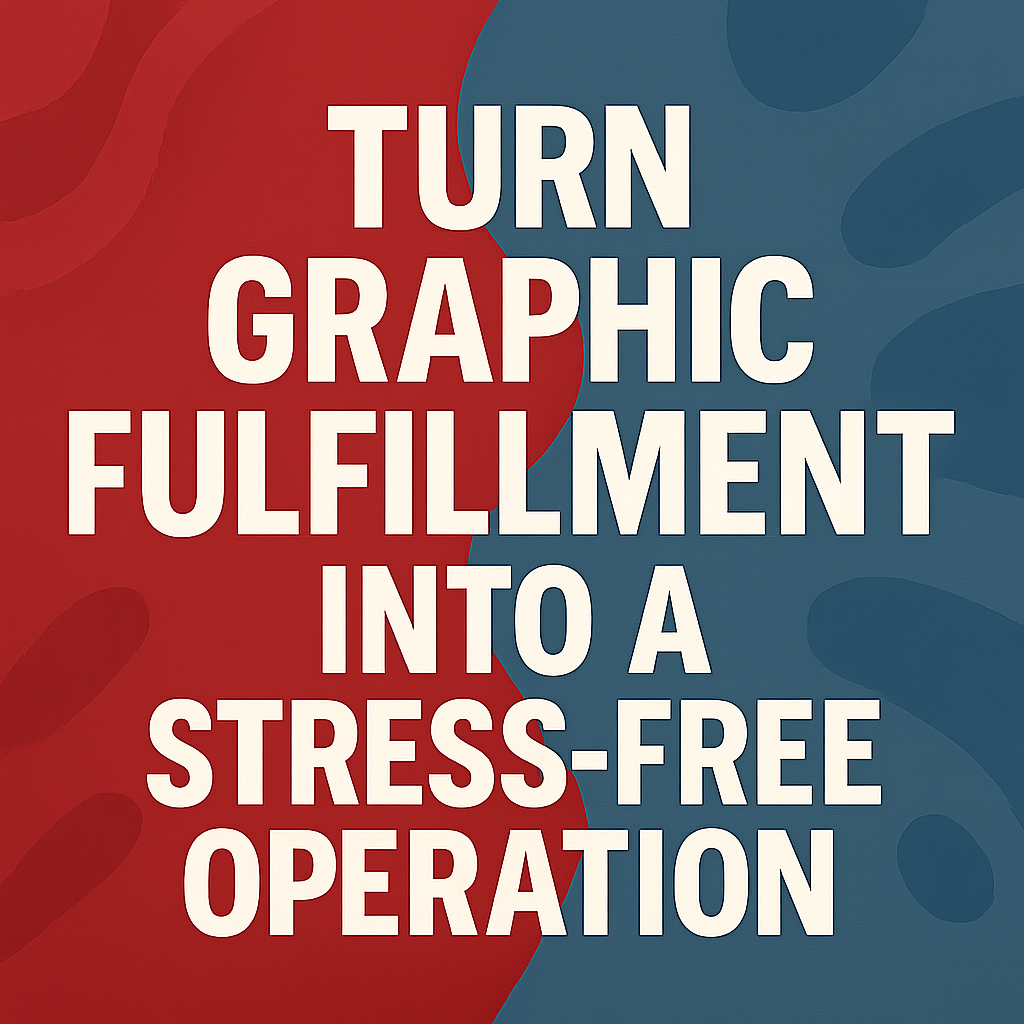 Turn Graphic Fulfillment Into A Stress-Free Operation